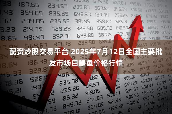 配资炒股交易平台 2025年7月12日全国主要批发市场白鳝鱼价格行情