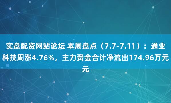实盘配资网站论坛 本周盘点（7.7-7.11）：通业科技周涨4.76%，主力资金合计净流出174.96万元