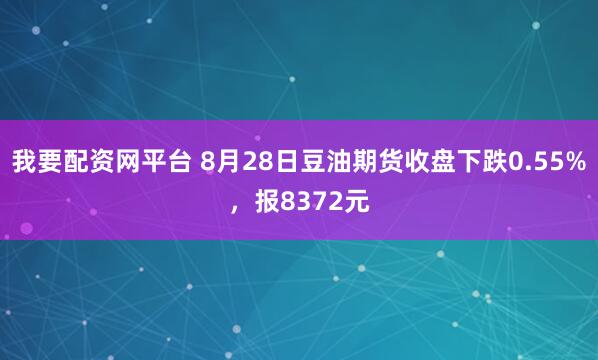 我要配资网平台 8月28日豆油期货收盘下跌0.55%，报8372元