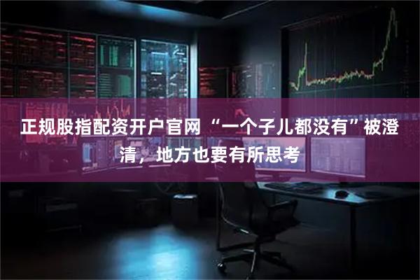 正规股指配资开户官网 “一个子儿都没有”被澄清，地方也要有所思考