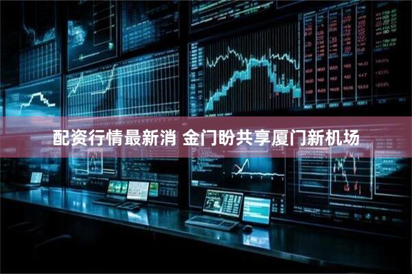 配资行情最新消 金门盼共享厦门新机场