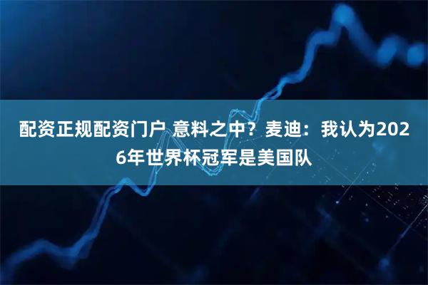 配资正规配资门户 意料之中？麦迪：我认为2026年世界杯冠军是美国队
